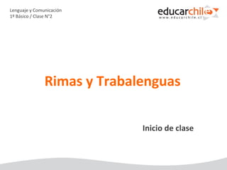 Lenguaje y Comunicación
1º Básico / Clase N°2
Inicio de clase
Rimas y Trabalenguas
 