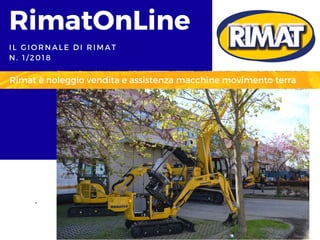 RimatOnLine
IL GIORNALE DI RIMAT
N. 1/2018
Rimat è noleggio vendita e assistenza macchine movimento terra
 