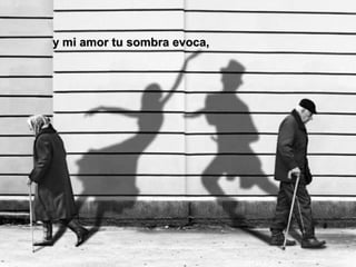 y mi amor tu sombra evoca,y mi amor tu sombra evoca,
 