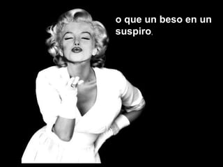 o que un beso en uno que un beso en un
suspirosuspiro,
 