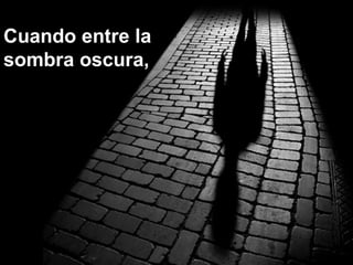 Cuando entre laCuando entre la
sombra oscura,sombra oscura,
 