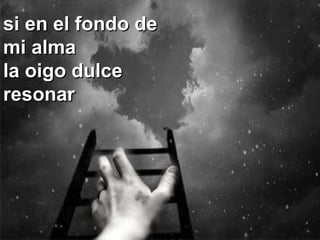 si en el fondo desi en el fondo de
mi almami alma
la oigo dulcela oigo dulce
resonarresonar
 