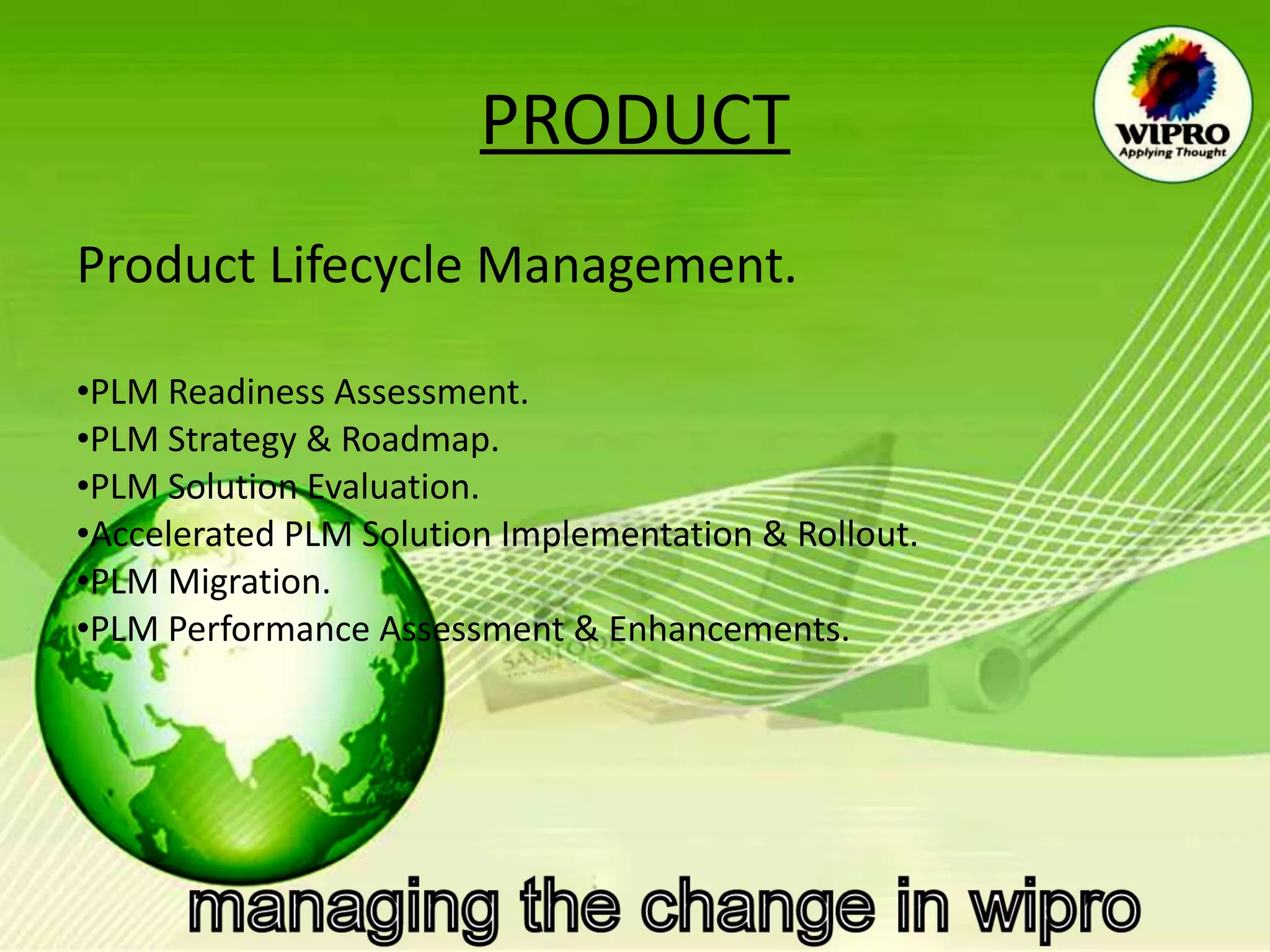 PRODUCT Product Lifecycle Management. PLM Readiness Assessment. PLM Strategy & Roadmap. PLM Solution Evaluation. Accelerated PLM Solution Implementation & Rollout.  PLM Migration. PLM Performance Assessment & Enhancements. 