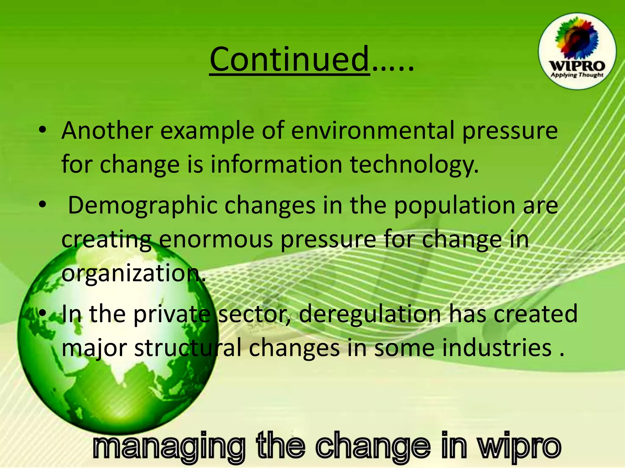 Continued ….. Another example of environmental pressure for change is information technology. Demographic changes in the population are creating enormous pressure for change in organization.  In the private sector, deregulation has created major structural changes in some industries . 