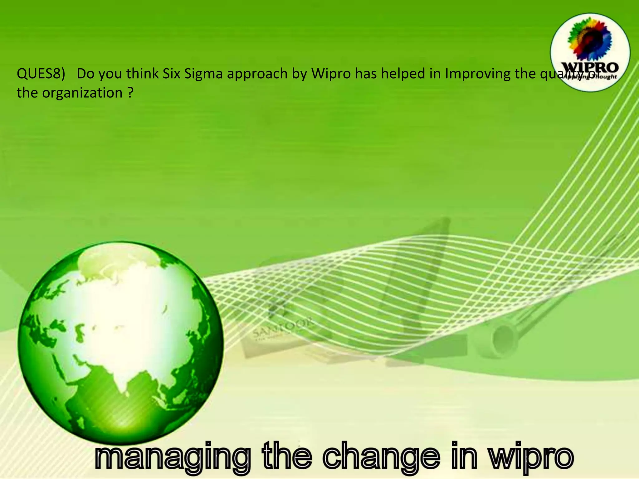 QUES8)  Do you think Six Sigma approach by Wipro has helped in Improving the quality of` the organization ?  