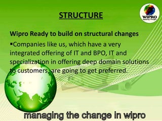  STRUCTURE Wipro Ready to build on structural changes  Companies like us, which have a very integrated offering of IT and BPO, IT and specialization in offering deep domain solutions to customers, are going to get preferred.  