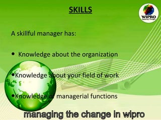 SKILLS A skillful manager has: Knowledge about the organization  Knowledge about your field of work  Knowledge of managerial functions  
