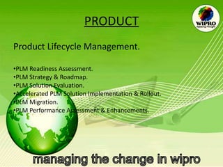 PRODUCT Product Lifecycle Management. PLM Readiness Assessment. PLM Strategy & Roadmap. PLM Solution Evaluation. Accelerated PLM Solution Implementation & Rollout.  PLM Migration. PLM Performance Assessment & Enhancements. 