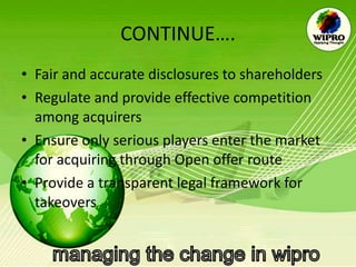 CONTINUE…. Fair and accurate disclosures to shareholders Regulate and provide effective competition among acquirers Ensure only serious players enter the market for acquiring through Open offer route Provide a transparent legal framework for takeovers 
