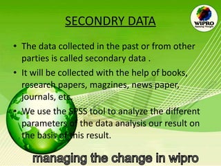 SECONDRY DATA The data collected in the past or from other parties is called secondary data . It will be collected with the help of books, research papers, magzines, news paper, journals, etc. We use the SPSS tool to analyze the different parameters of the data analysis our result on the basis of this result. 