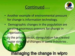Continued ….. Another example of environmental pressure for change is information technology. Demographic changes in the population are creating enormous pressure for change in organization.  In the private sector, deregulation has created major structural changes in some industries . 