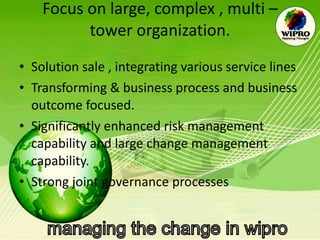 Focus on large, complex , multi – tower organization. Solution sale , integrating various service lines Transforming & business process and business outcome focused. Significantly enhanced risk management capability and large change management capability. Strong joint governance processes  