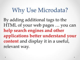 Why Use Microdata?
By adding additional tags to the
HTML of your web pages … you can
help search engines and other
applications better understand your
content and display it in a useful,
relevant way.
 