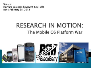 The Mobile OS Platform War
Source:
Harvard Business Review 9-613-001
Rev : February 25, 2013
 