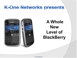 K-One Networks presents A Whole    New                    Level of BlackBerry K-One Networks 