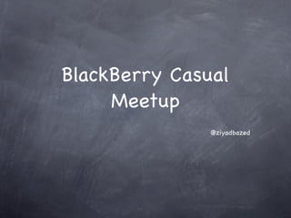 BlackBerry Casual
     Meetup
               @ziyadbazed
 