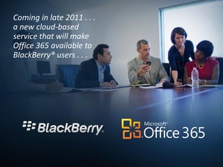 Coming in late 2011 . . .
a new cloud-based
service that will make
Office 365 available to
BlackBerry® users . . .
 