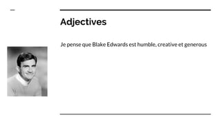 Adjectives
Je pense que Blake Edwards est humble, creative et generous
 