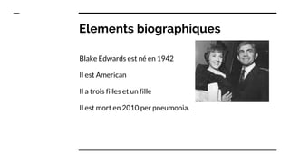 Elements biographiques
Blake Edwards est né en 1942
Il est American
Il a trois filles et un fille
Il est mort en 2010 per pneumonia.
 