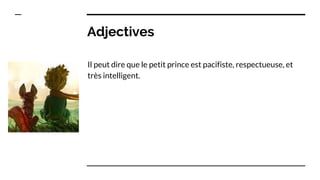 Adjectives
Il peut dire que le petit prince est pacifiste, respectueuse, et
très intelligent.
 