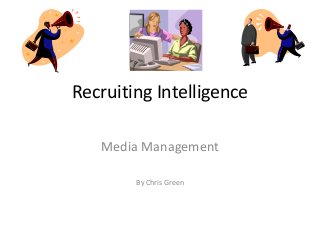 Recruiting Intelligence

   Media Management

        By Chris Green
 