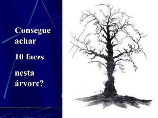 Consegue achar 10 faces  nesta árvore? 