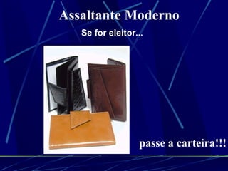 Se for eleitor... Assaltante Moderno passe a carteira!!! 