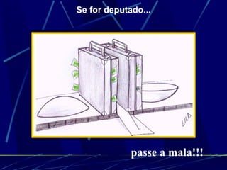 Se for deputado... passe a mala!!! 