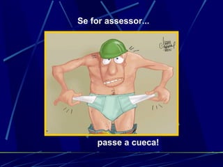 Se for assessor... passe a cueca! 