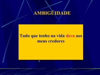 AMBIGÜIDADE Tudo que tenho na vida   devo   aos meus credores 
