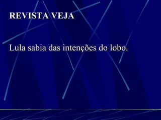 REVISTA VEJA Lula sabia das intenções do lobo. 