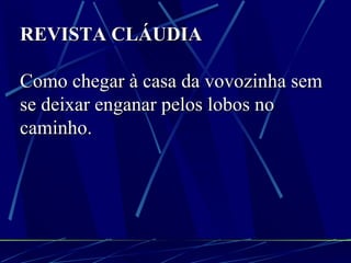 REVISTA CLÁUDIA Como chegar à casa da vovozinha sem se deixar enganar pelos lobos no caminho. 