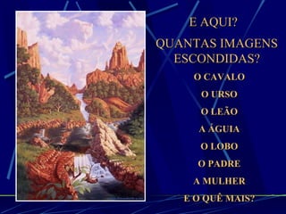 E AQUI? QUANTAS IMAGENS ESCONDIDAS? O CAVALO O URSO O LEÃO A ÁGUIA O LOBO O PADRE A MULHER E O QUÊ MAIS? 