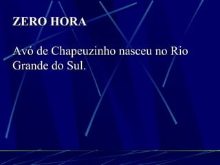 ZERO HORA Avó de Chapeuzinho nasceu no Rio Grande do Sul. 