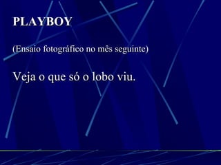 PLAYBOY   (Ensaio fotográfico no mês seguinte) Veja o que só o lobo viu. 