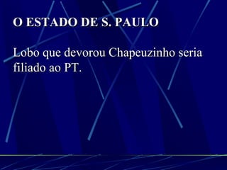 O ESTADO DE S. PAULO Lobo que devorou Chapeuzinho seria filiado ao PT. 