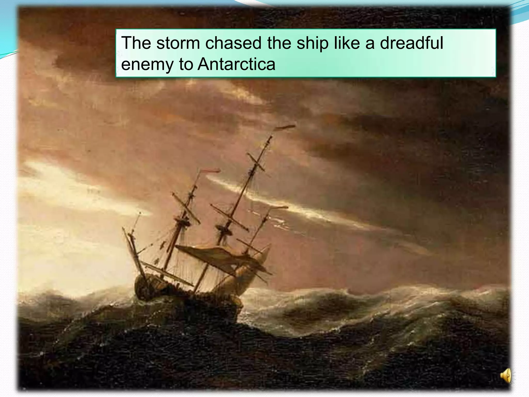 The storm chased the ship like a dreadful
enemy to Antarctica

 