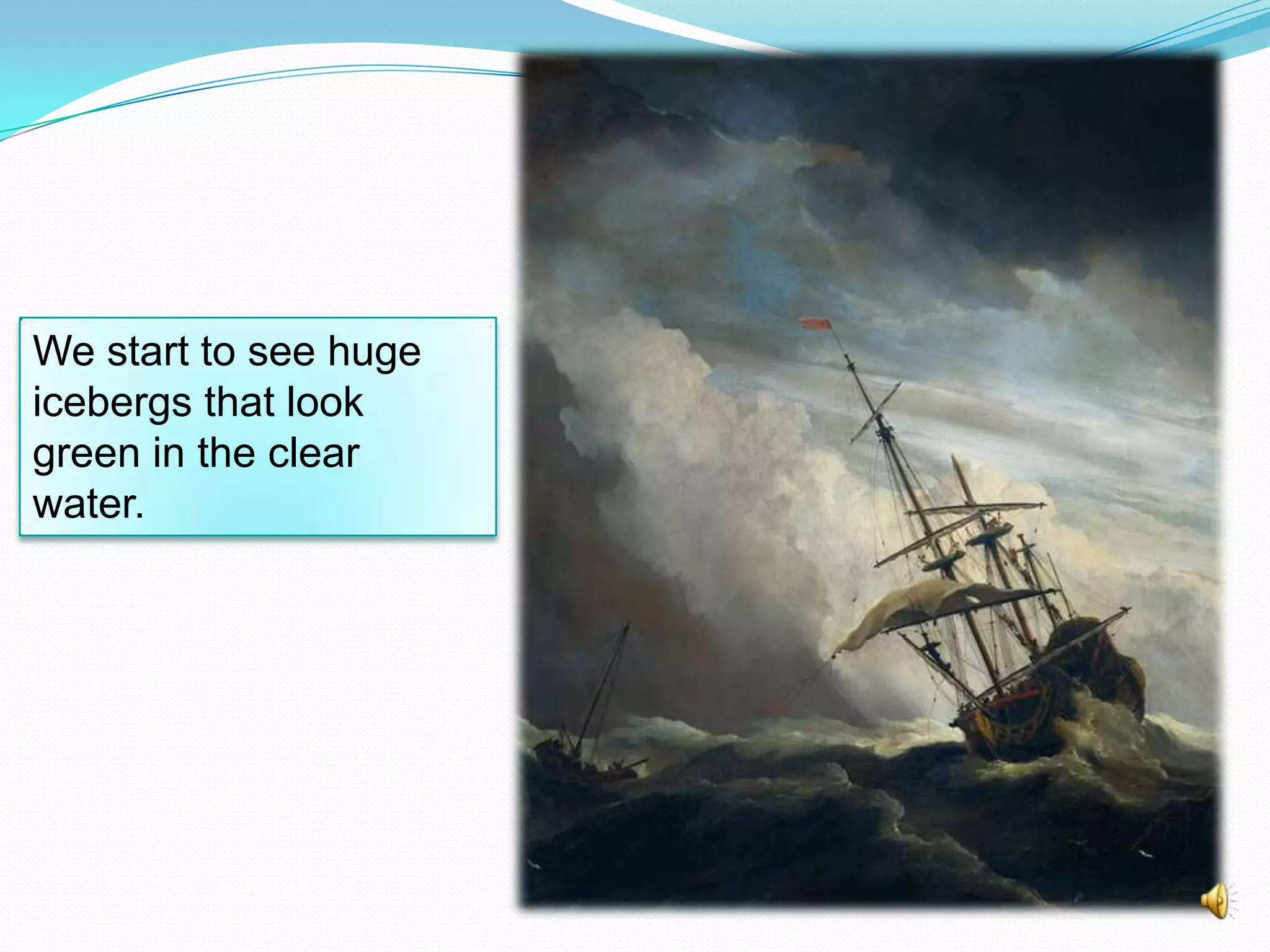 We start to see huge
icebergs that look
green in the clear
water.

 