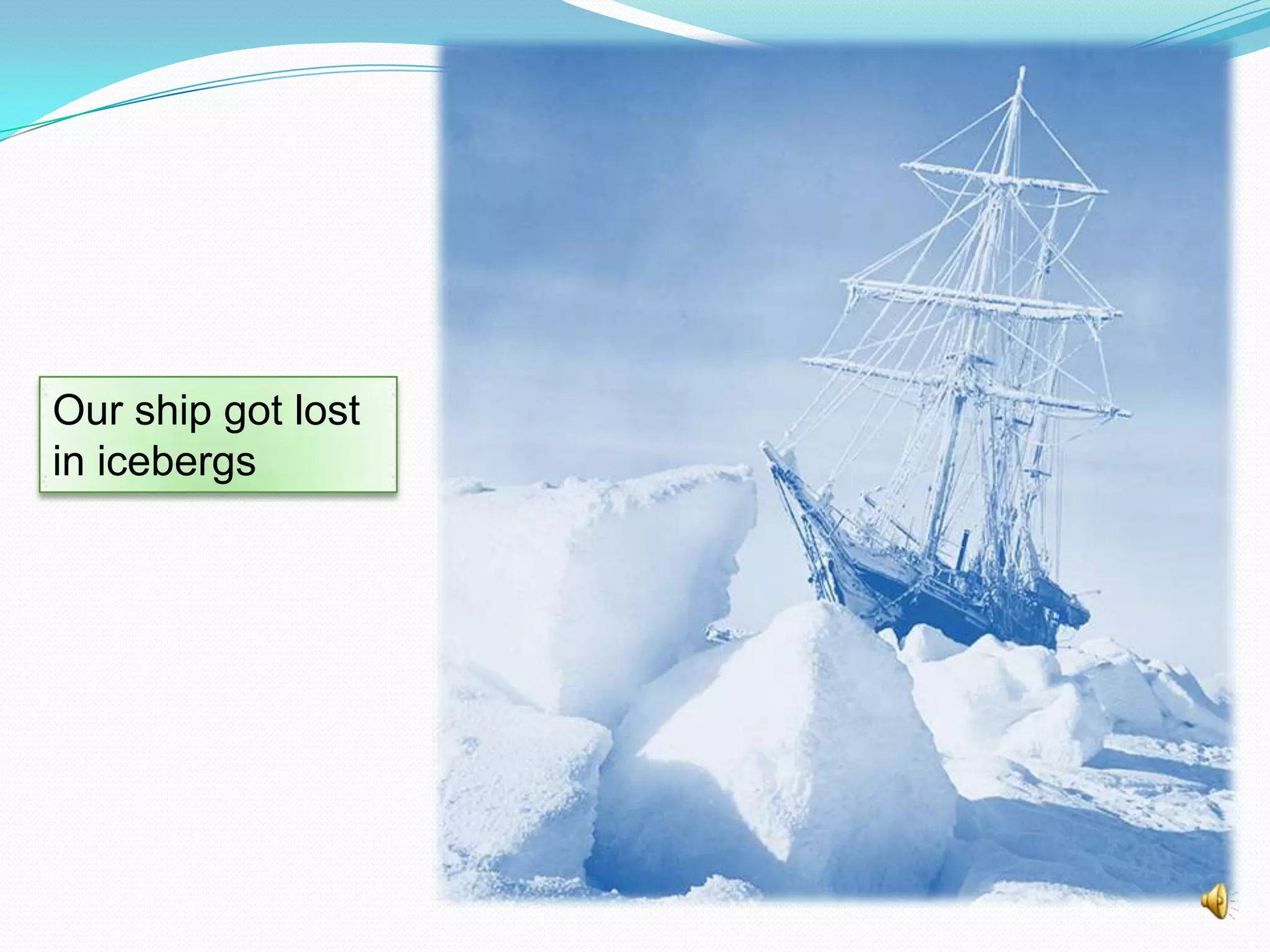 Our ship got lost
in icebergs

 