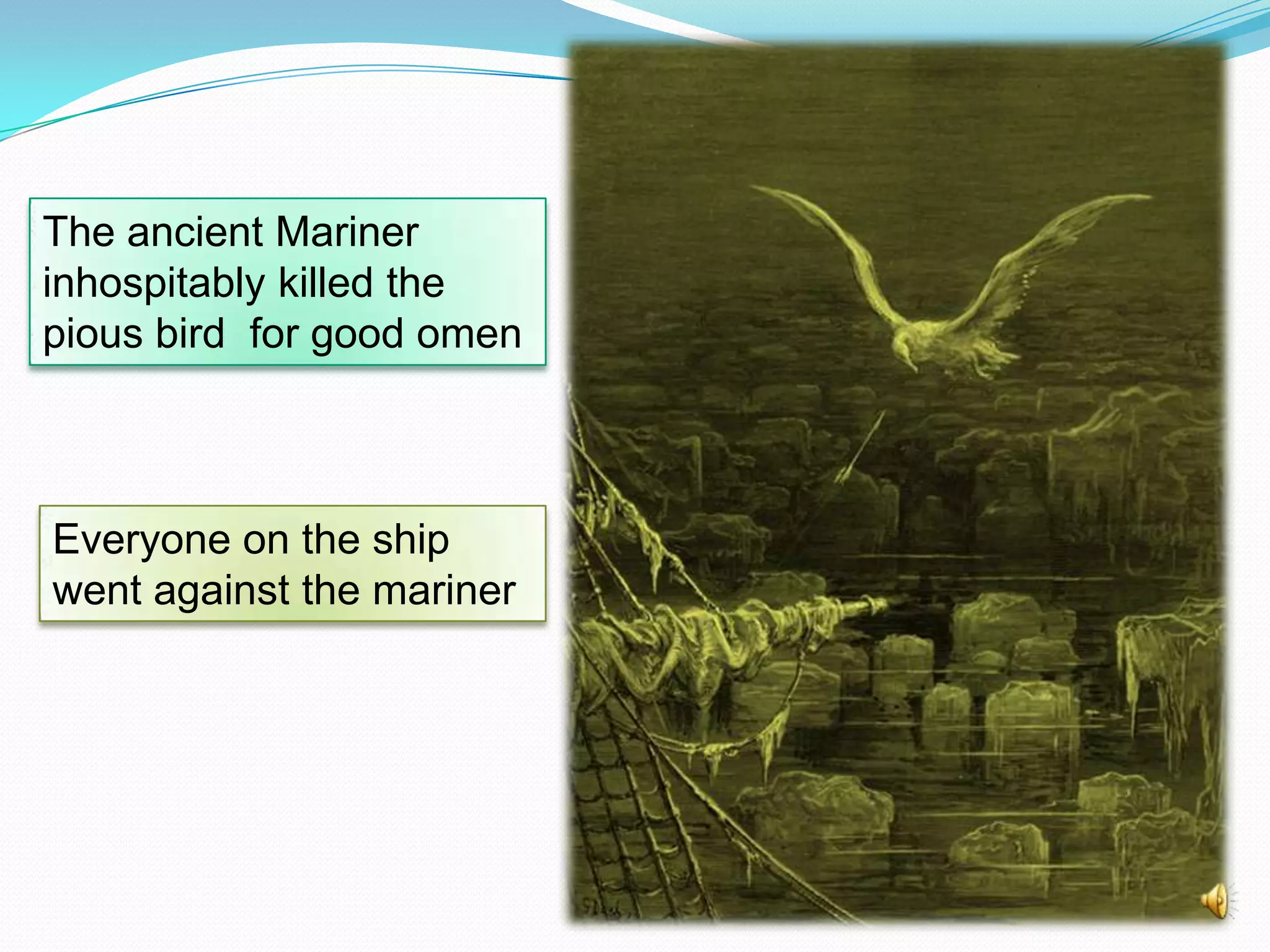 The ancient Mariner
inhospitably killed the
pious bird for good omen

Everyone on the ship
went against the mariner

 