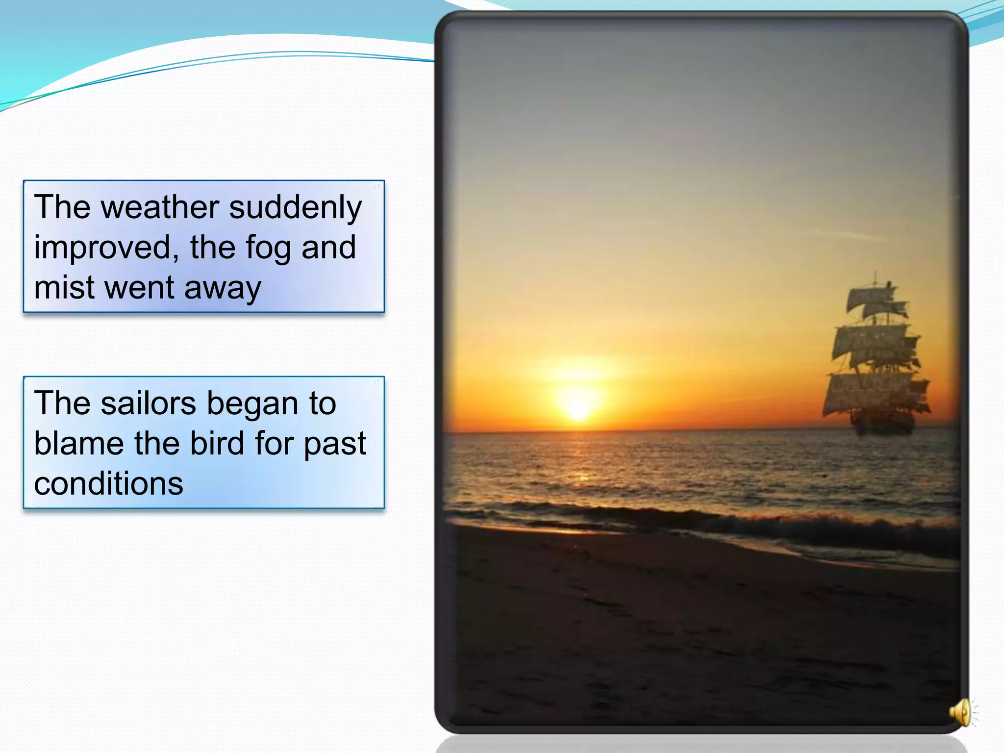 The weather suddenly
improved, the fog and
mist went away

The sailors began to
blame the bird for past
conditions

 