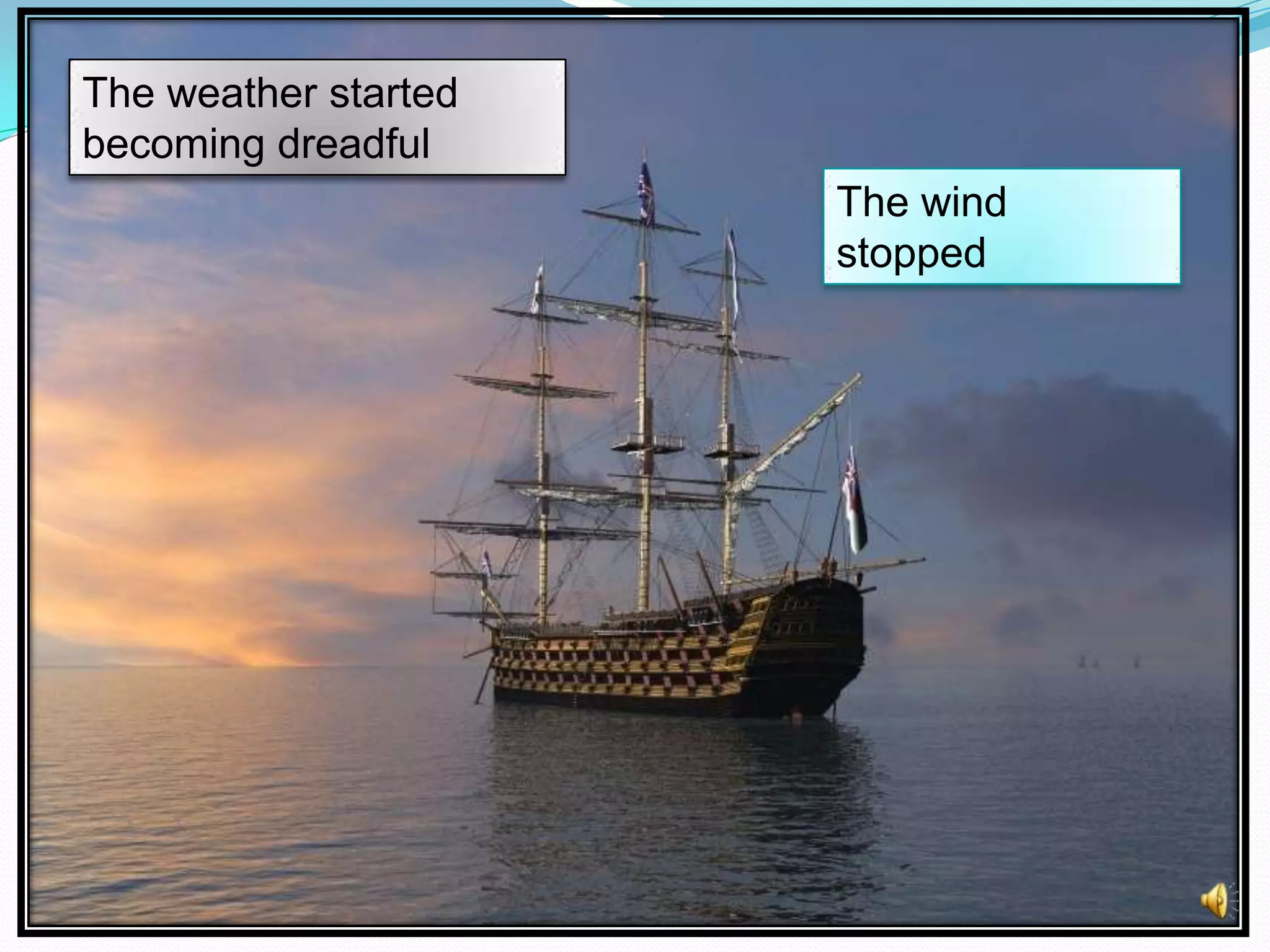 The weather started
becoming dreadful
The wind
stopped

 