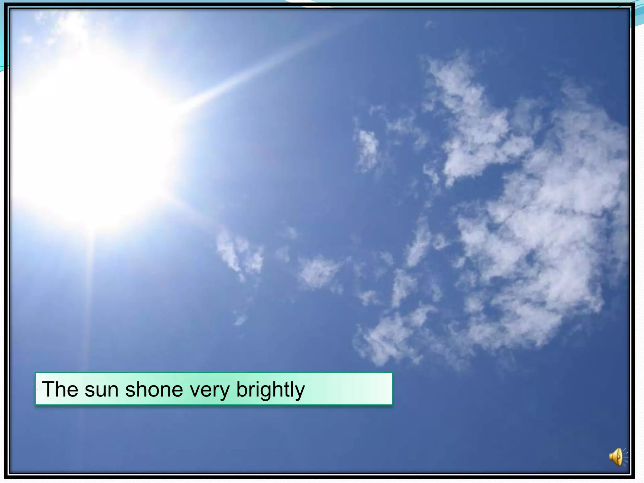 The sun shone very brightly

 