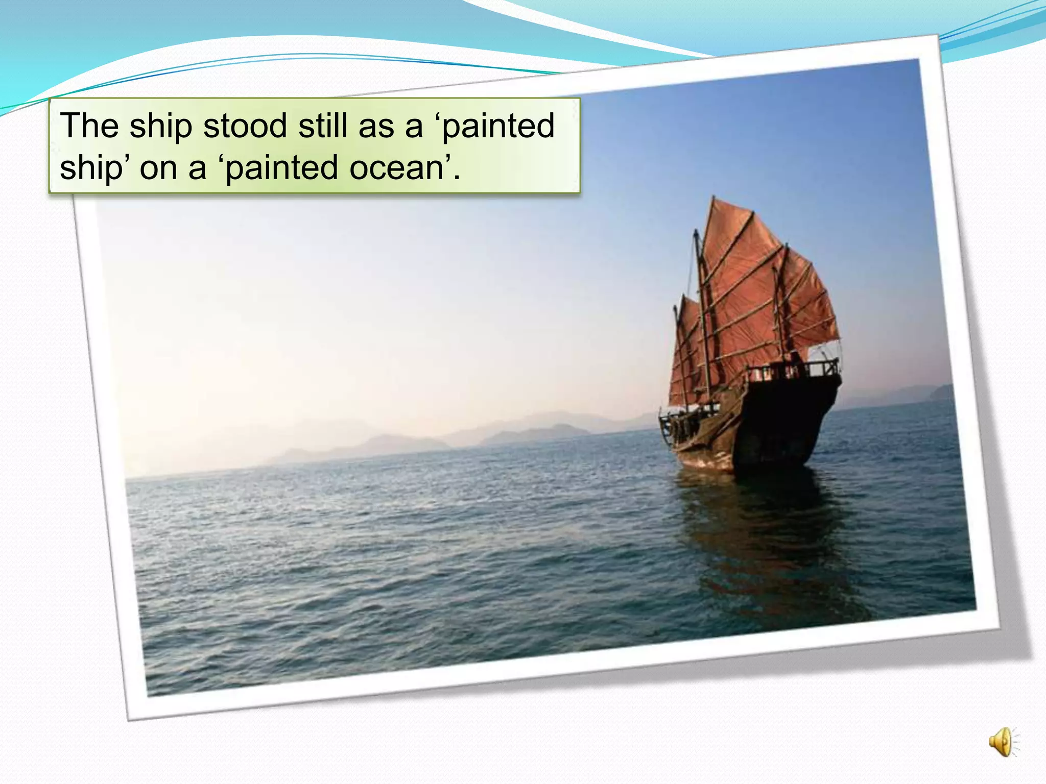 The ship stood still as a ‘painted
ship’ on a ‘painted ocean’.

 