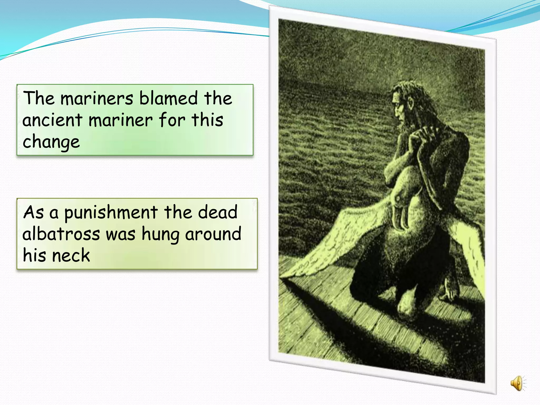 The mariners blamed the
ancient mariner for this
change

As a punishment the dead
albatross was hung around
his neck

 