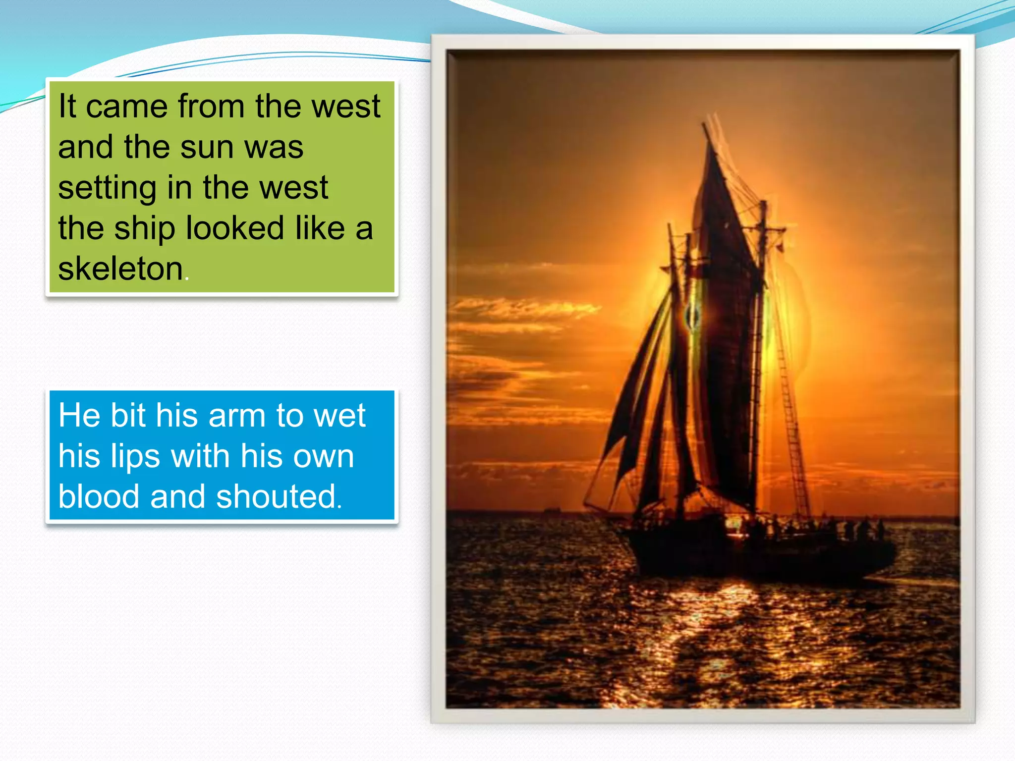 It came from the west
and the sun was
setting in the west
the ship looked like a
skeleton.

He bit his arm to wet
his lips with his own
blood and shouted.

 