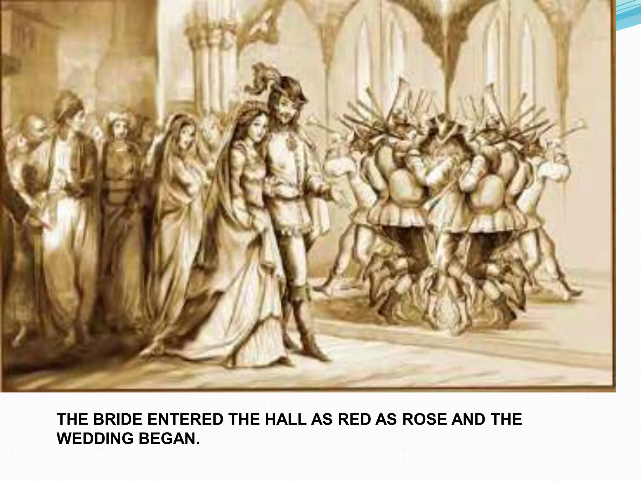 THE BRIDE ENTERED THE HALL AS RED AS ROSE AND THE
WEDDING BEGAN.

 