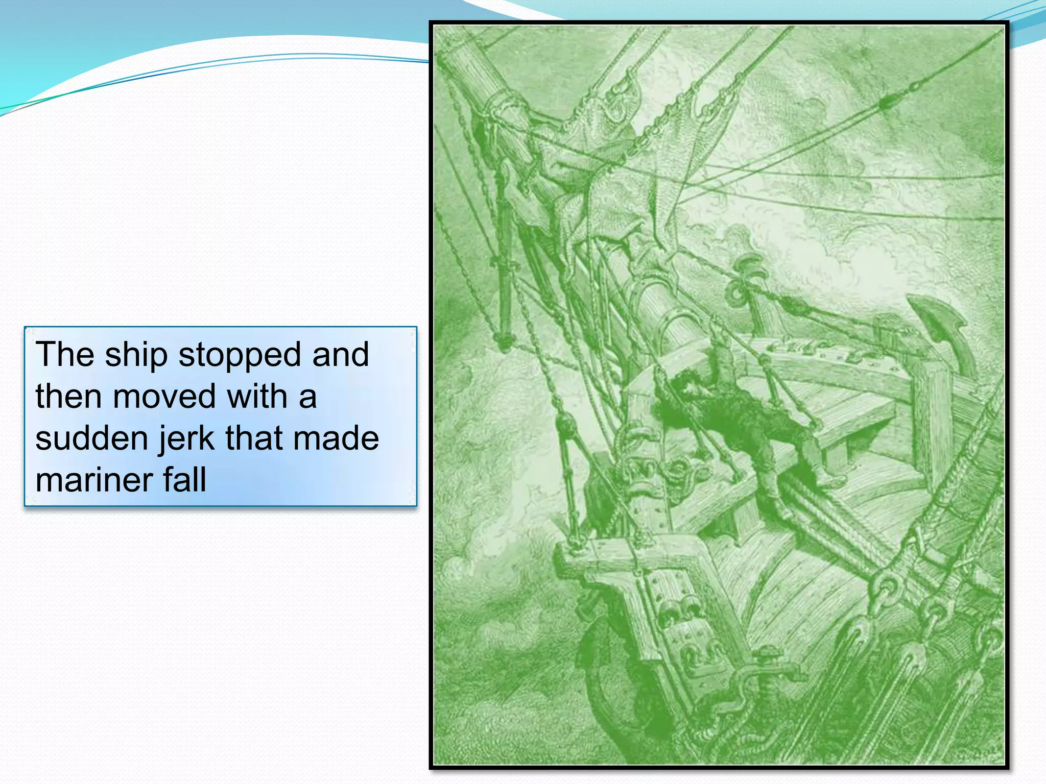 The ship stopped and
then moved with a
sudden jerk that made
mariner fall

 