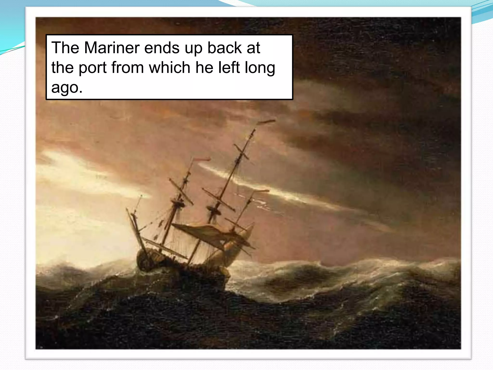 The Mariner ends up back at
the port from which he left long
ago.

 