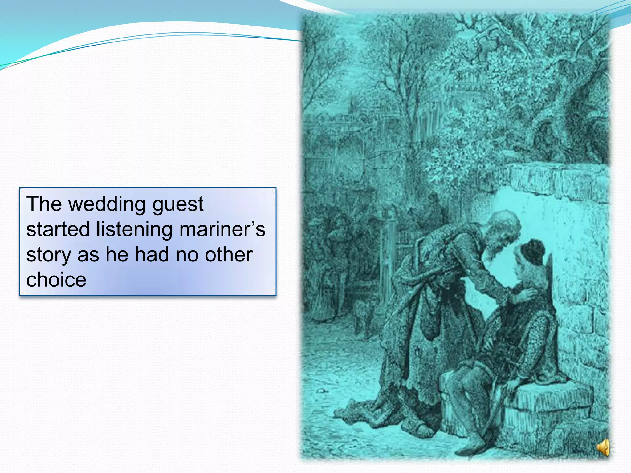 The wedding guest
started listening mariner’s
story as he had no other
choice

 